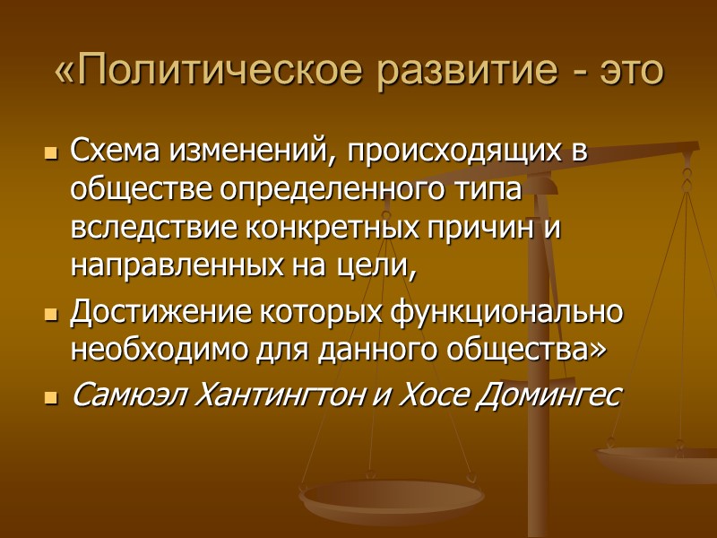 «Политическое развитие - это Схема изменений, происходящих в обществе определенного типа вследствие конкретных причин